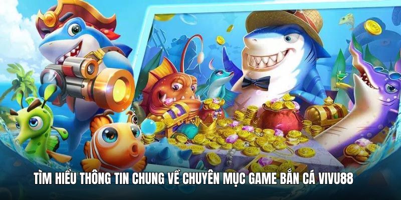 tim-hieu-thong-tin-chung-ve-chuyen-muc-game-ban-ca-vivu88