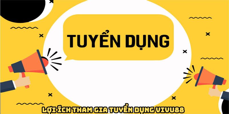 Lợi ích khi tham gia tuyển dụng VIVU88