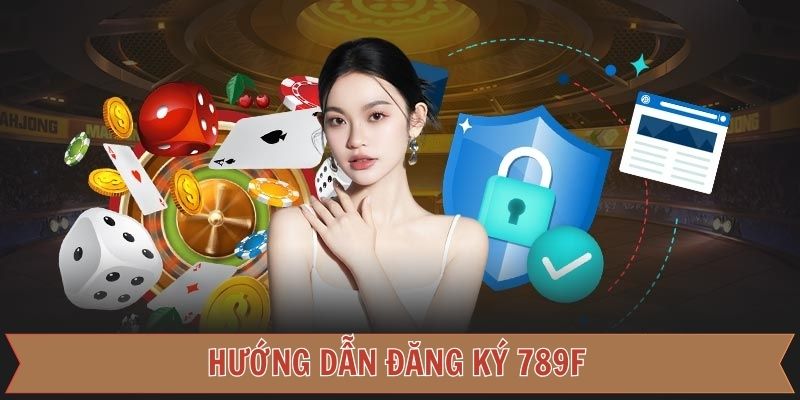 Quy trình đăng ký 789F người mới nên biết