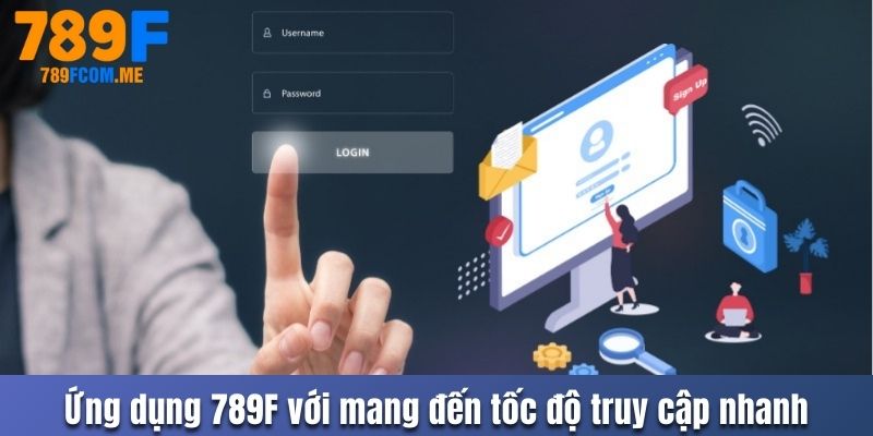 Ứng dụng 789F mang đến tốc độ truy cập nhanh